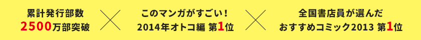 累計発行部数2500万部突破！ このマンガがすごい！2014年オトコ編 第1位 全国書店員が選んだおすすめコミック2013 第1位